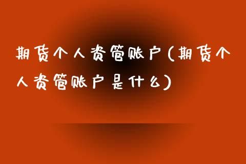 期货个人资管账户(期货个人资管账户是什么)_https://www.boyangwujin.com_期货直播间_第1张