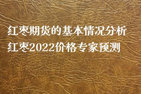 红枣期货的基本情况分析 红枣2022价格专家预测