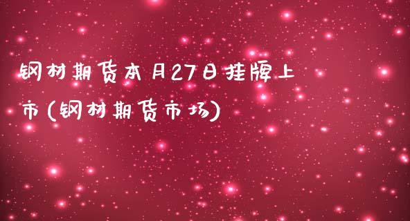 钢材期货本月27日挂牌上市(钢材期货市场)_https://www.boyangwujin.com_期货直播间_第1张