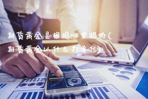 期货黄金是根据哪里报价(期货黄金以什么为单位)