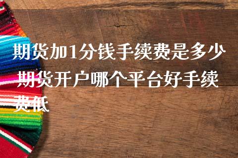 期货加1分钱手续费是多少 期货开户哪个平台好手续费低