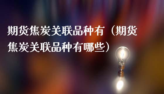 期货焦炭关联品种有（期货焦炭关联品种有哪些）_https://www.boyangwujin.com_纳指期货_第1张