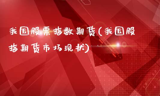 我国股票指数期货(我国股指期货市场现状)_https://www.boyangwujin.com_白银期货_第1张