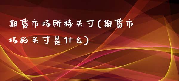 期货市场所持头寸(期货市场的头寸是什么)