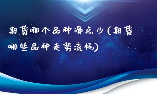 期货哪个品种滑点少(期货哪些品种走势流畅)_https://www.boyangwujin.com_黄金期货_第1张