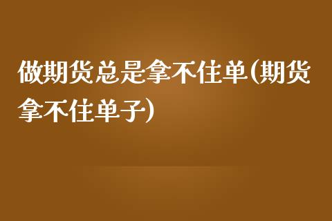 做期货总是拿不住单(期货拿不住单子)