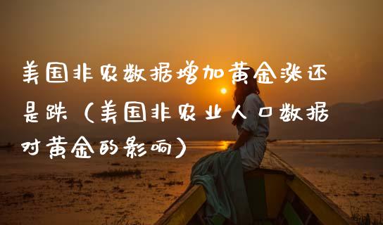 美国非农数据增加黄金涨还是跌（美国非农业人口数据对黄金的影响）