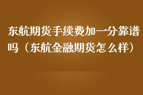 东航期货手续费加一分靠谱吗（东航金融期货怎么样）