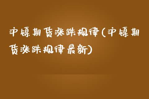 沪镍期货涨跌规律(沪镍期货涨跌规律最新)_https://www.boyangwujin.com_期货直播间_第1张