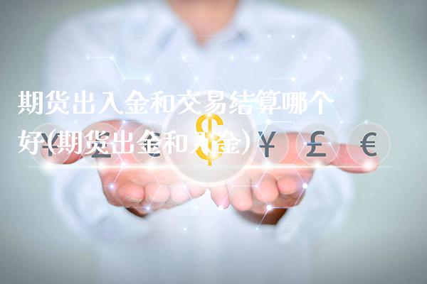 期货出入金和交易结算哪个好(期货出金和入金)