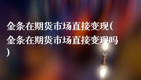 金条在期货市场直接变现(金条在期货市场直接变现吗)_https://www.boyangwujin.com_恒指直播间_第1张