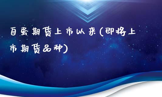 自蛋期货上市以来(即将上市期货品种)_https://www.boyangwujin.com_恒指直播间_第1张