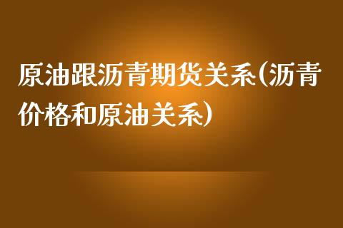 原油跟沥青期货关系(沥青价格和原油关系)