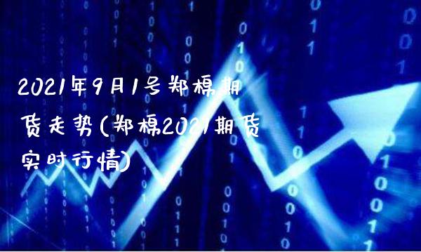 2021年9月1号郑棉期货走势(郑棉2021期货实时行情)_https://www.boyangwujin.com_原油期货_第1张