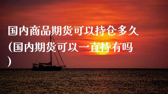 国内商品期货可以持仓多久(国内期货可以一直持有吗)_https://www.boyangwujin.com_恒指直播间_第1张