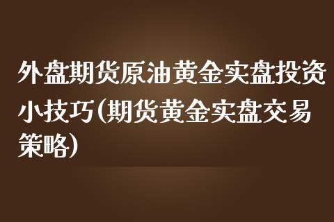 外盘期货原油黄金实盘投资小技巧(期货黄金实盘交易策略)