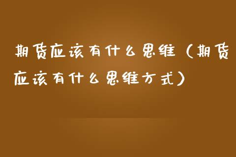 期货应该有什么思维（期货应该有什么思维方式）