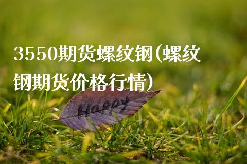 3550期货螺纹钢(螺纹钢期货价格行情)