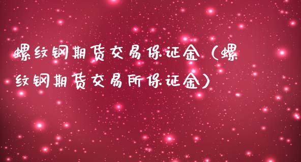 螺纹钢期货交易保证金（螺纹钢期货交易所保证金）_https://www.boyangwujin.com_道指期货_第1张