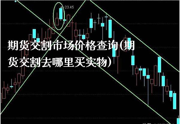 期货交割市场价格查询(期货交割去哪里买实物)_https://www.boyangwujin.com_期货直播间_第1张