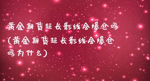 黄金期货超长影线会爆仓吗(黄金期货超长影线会爆仓吗为什么)