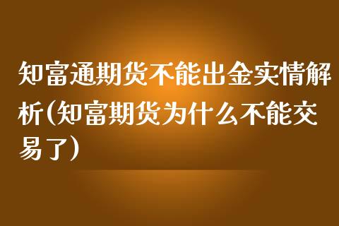 知富通期货不能出金实情解析(知富期货为什么不能交易了)