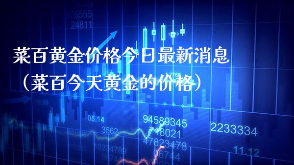 菜百黄金价格今日最新消息（菜百今天黄金的价格）