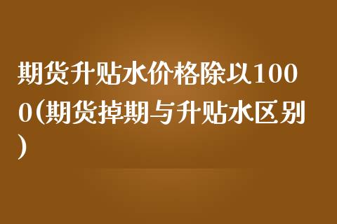 期货升贴水价格除以1000(期货掉期与升贴水区别)_https://www.boyangwujin.com_期货直播间_第1张