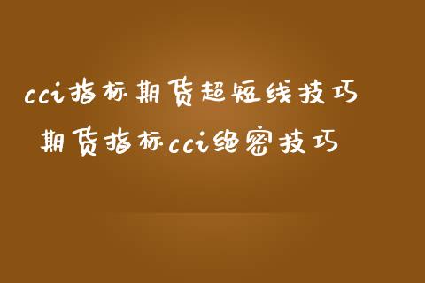 cci指标期货超短线技巧 期货指标cci绝密技巧