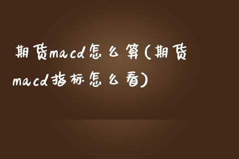 期货macd怎么算(期货macd指标怎么看)