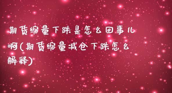 期货缩量下跌是怎么回事儿啊(期货缩量减仓下跌怎么解释)