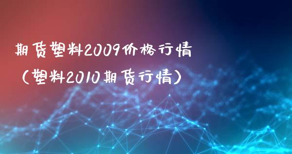 期货塑料2009价格行情（塑料2010期货行情）