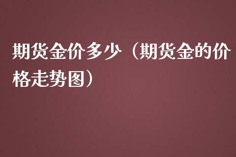 期货金价多少（期货金的价格走势图）