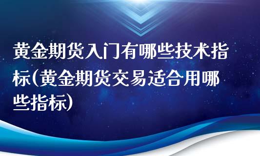 黄金期货入门有哪些技术指标(黄金期货交易适合用哪些指标)_https://www.boyangwujin.com_黄金直播间_第1张