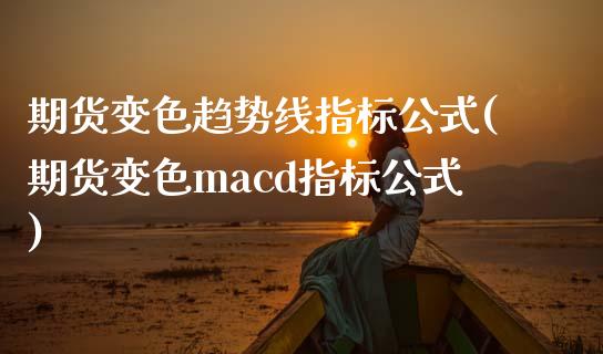 期货变色趋势线指标公式(期货变色macd指标公式)