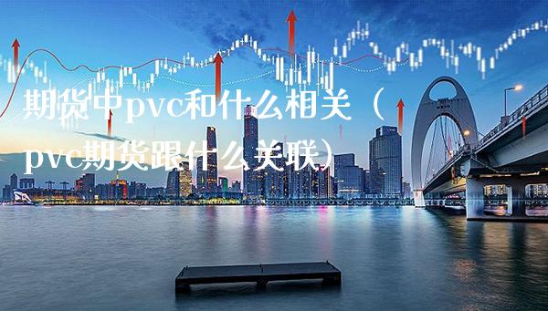 期货中pvc和什么相关（pvc期货跟什么关联）_https://www.boyangwujin.com_黄金期货_第1张