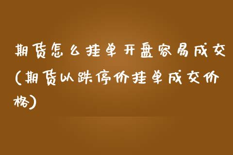 期货怎么挂单开盘容易成交(期货以跌停价挂单成交价格)