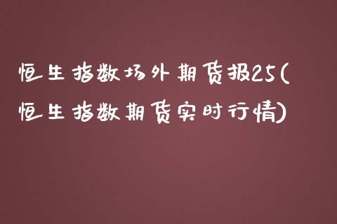 恒生指数场外期货报25(恒生指数期货实时行情)