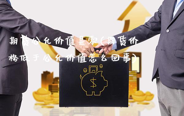 期货公允价值是零(期货价格低于公允价值怎么回事)