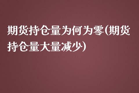 期货持仓量为何为零(期货持仓量大量减少)