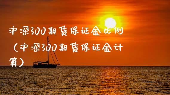 沪深300期货保证金比例（沪深300期货保证金计算）