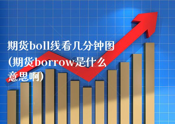 期货boll线看几分钟图(期货borrow是什么意思啊)