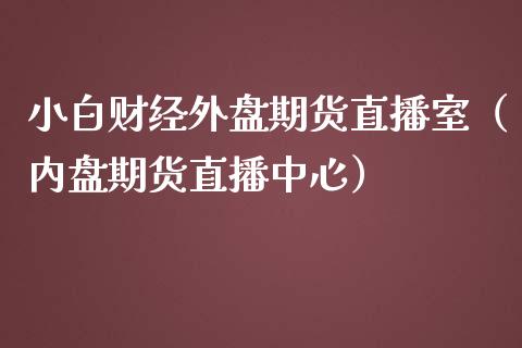 小白财经外盘期货直播室（内盘期货直播中心）