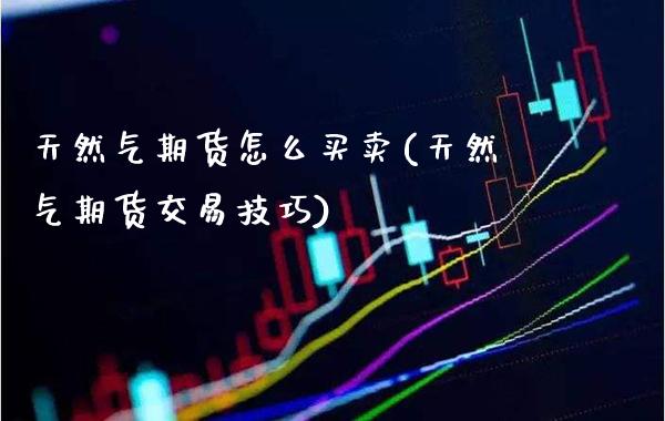 天然气期货怎么买卖(天然气期货交易技巧)_https://www.boyangwujin.com_内盘期货_第1张