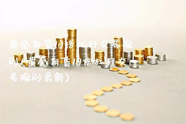 黄金期货10倍杠杆交易规则(黄金期货10倍杠杆交易规则最新)