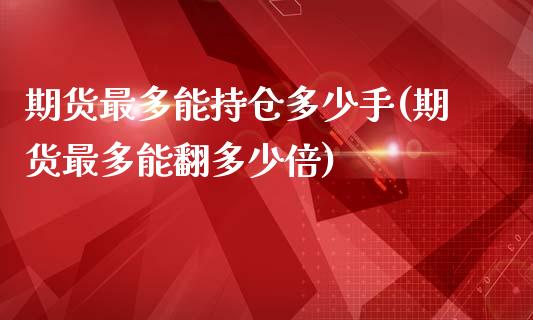 期货最多能持仓多少手(期货最多能翻多少倍)_https://www.boyangwujin.com_内盘期货_第1张