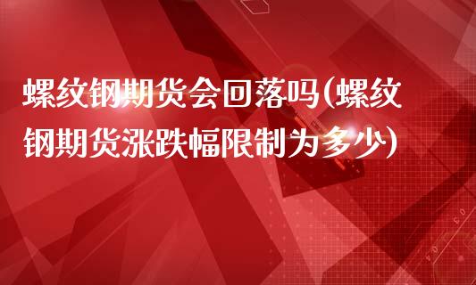 螺纹钢期货会回落吗(螺纹钢期货涨跌幅限制为多少)_https://www.boyangwujin.com_原油期货_第1张