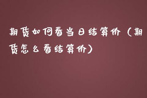 期货如何看当日结算价（期货怎么看结算价）_https://www.boyangwujin.com_期货直播间_第1张