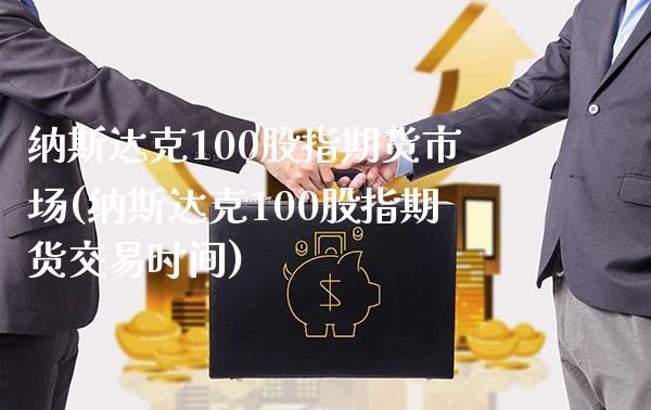 纳斯达克100股指期货市场(纳斯达克100股指期货交易时间)