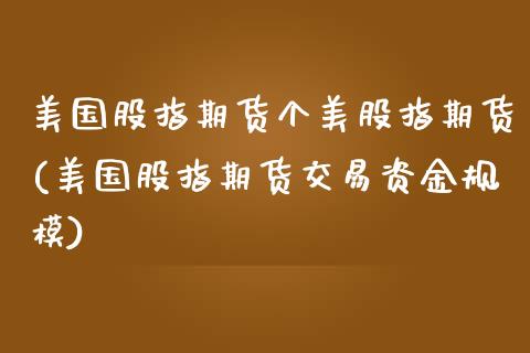 美国股指期货个美股指期货(美国股指期货交易资金规模)